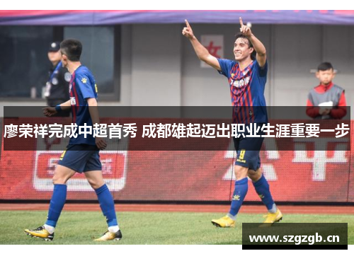 廖荣祥完成中超首秀 成都雄起迈出职业生涯重要一步