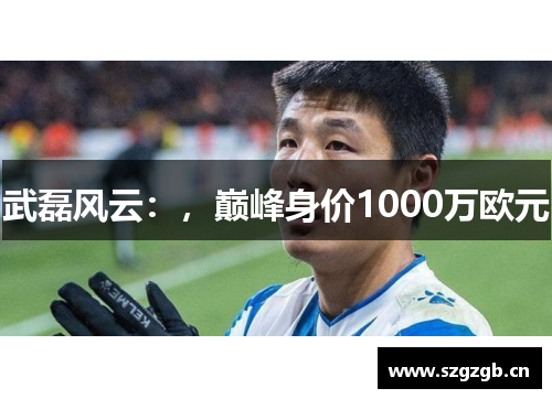 武磊风云：，巅峰身价1000万欧元