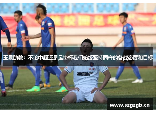 玉昆助教：不论中超还是足协杯我们始终坚持同样的备战态度和目标