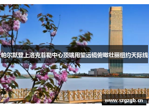 帕尔默登上洛克菲勒中心顶端用望远镜俯瞰壮丽纽约天际线